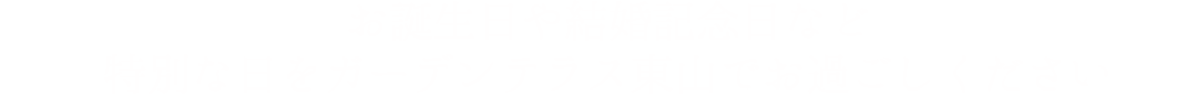 お誕生日や結婚記念日など特別な日をガーデンテラス東山でお過ごしください