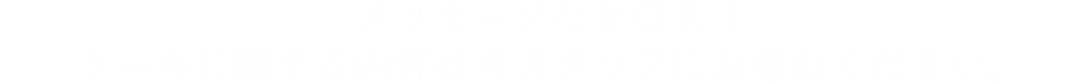 メッセージなどOK！ケーキに関する内容は当スタッフにお尋ねください