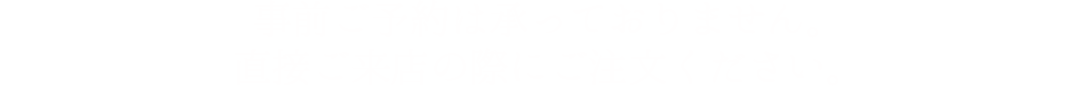 事前ご予約は承っておりません。直接ご来店の際にご注文ください。