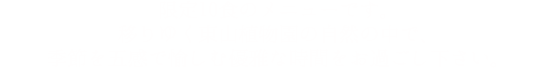 移りゆく東山植物園の自然の中で、季節を五感で愉しむ優雅な時間をお過ごし下さい。