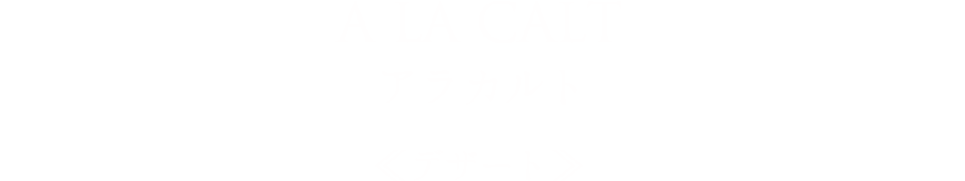 A LA CALT アラカルト≪デザート≫